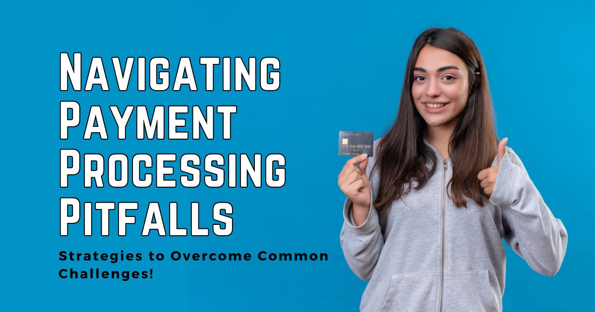 Navigating Payment Processing Pitfalls — Strategies to Overcome Common Challenges